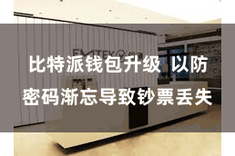 比特派钱包升级 以防密码渐忘导致钞票丢失