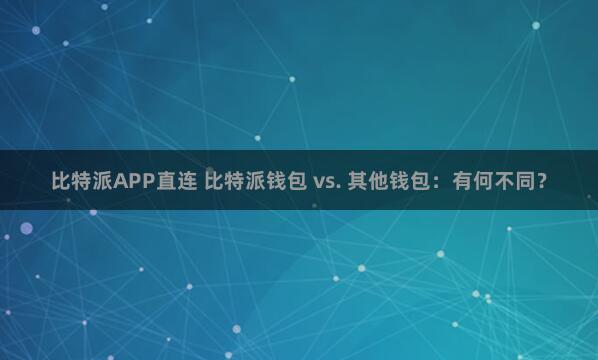 比特派APP直连 比特派钱包 vs. 其他钱包：有何不同？