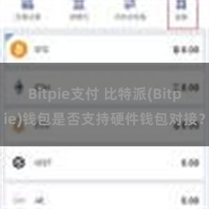 Bitpie支付 比特派(Bitpie)钱包是否支持硬件钱包对接？