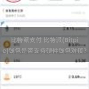 比特派支付 比特派(Bitpie)钱包是否支持硬件钱包对接？