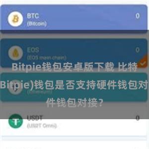 Bitpie钱包安卓版下载 比特派(Bitpie)钱包是否支持硬件钱包对接？