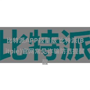 比特派APP轻量版 比特派(Bitpie)官网常见诈骗防范提醒