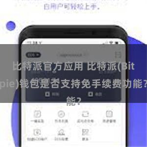 比特派官方应用 比特派(Bitpie)钱包是否支持免手续费功能？