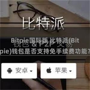 Bitpie国际版 比特派(Bitpie)钱包是否支持免手续费功能？