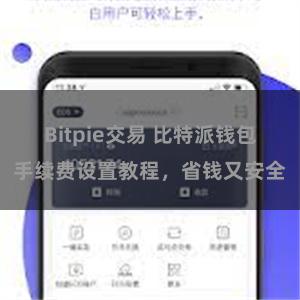 Bitpie交易 比特派钱包手续费设置教程，省钱又安全