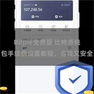 Bitpie免费版 比特派钱包手续费设置教程，省钱又安全