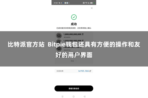 比特派官方站  Bitpie钱包还具有方便的操作和友好的用户界面