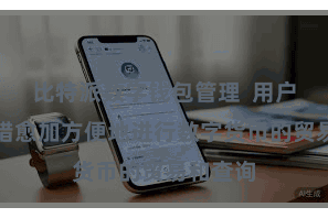 比特派数字钱包管理  用户现时不错愈加方便地进行数字货币的贸易和查询