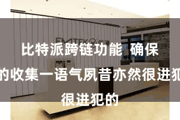 比特派跨链功能  确保您的收集一语气夙昔亦然很进犯的